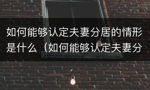 如何能够认定夫妻分居的情形是什么（如何能够认定夫妻分居的情形是什么行为）