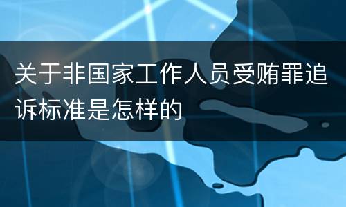 关于非国家工作人员受贿罪追诉标准是怎样的