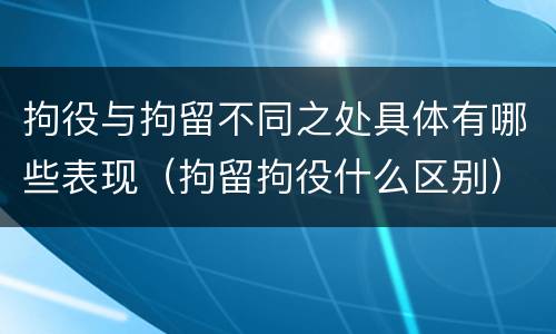 拘役与拘留不同之处具体有哪些表现（拘留拘役什么区别）
