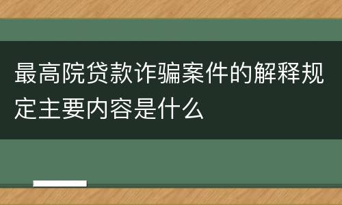 最高院贷款诈骗案件的解释规定主要内容是什么