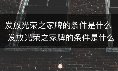 发放光荣之家牌的条件是什么 发放光荣之家牌的条件是什么啊