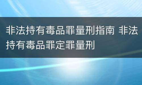 非法持有毒品罪量刑指南 非法持有毒品罪定罪量刑