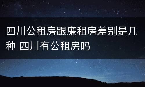 四川公租房跟廉租房差别是几种 四川有公租房吗