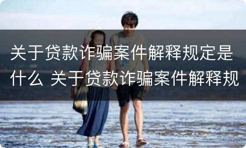 关于贷款诈骗案件解释规定是什么 关于贷款诈骗案件解释规定是什么意思