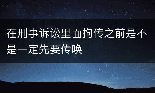 在刑事诉讼里面拘传之前是不是一定先要传唤