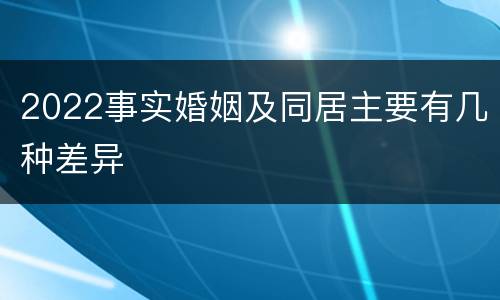 2022事实婚姻及同居主要有几种差异
