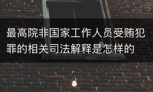 最高院非国家工作人员受贿犯罪的相关司法解释是怎样的