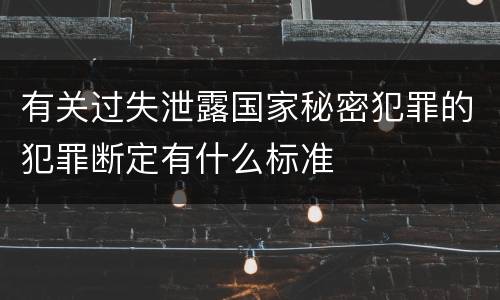 有关过失泄露国家秘密犯罪的犯罪断定有什么标准