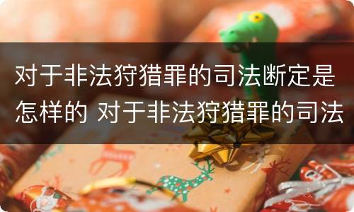 对于非法狩猎罪的司法断定是怎样的 对于非法狩猎罪的司法断定是怎样的处罚
