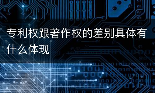 专利权跟著作权的差别具体有什么体现