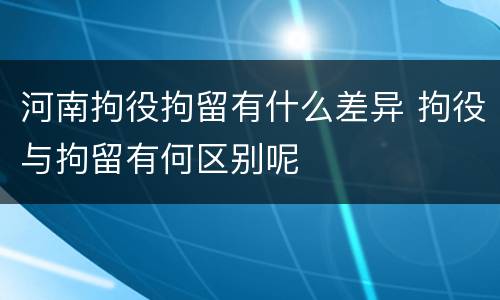 河南拘役拘留有什么差异 拘役与拘留有何区别呢