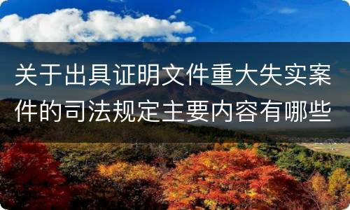 关于出具证明文件重大失实案件的司法规定主要内容有哪些