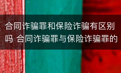 合同诈骗罪和保险诈骗有区别吗 合同诈骗罪与保险诈骗罪的区别