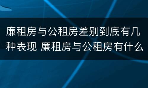 廉租房与公租房差别到底有几种表现 廉租房与公租房有什么不同