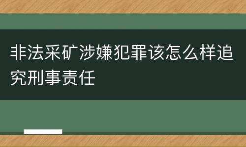 非法采矿涉嫌犯罪该怎么样追究刑事责任