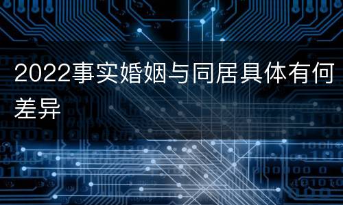2022事实婚姻与同居具体有何差异