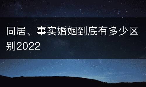 同居、事实婚姻到底有多少区别2022