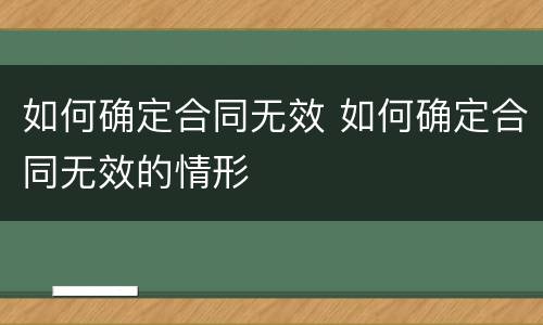 如何确定合同无效 如何确定合同无效的情形