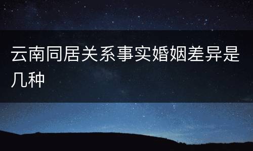 云南同居关系事实婚姻差异是几种