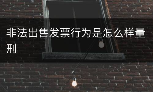 非法出售发票行为是怎么样量刑