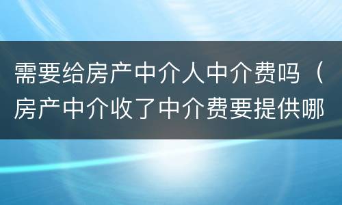 需要给房产中介人中介费吗（房产中介收了中介费要提供哪些服务）
