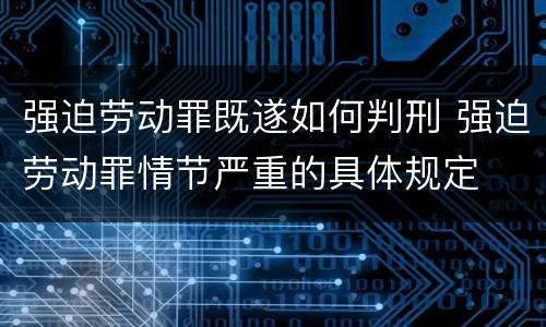 强迫劳动罪既遂如何判刑 强迫劳动罪情节严重的具体规定