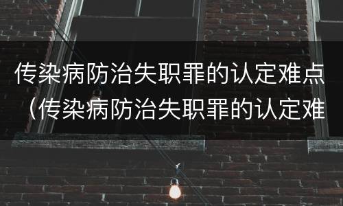 传染病防治失职罪的认定难点（传染病防治失职罪的认定难点是什么）