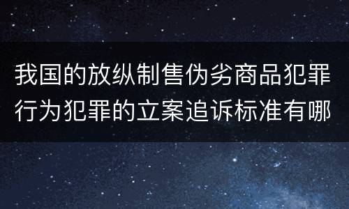 我国的放纵制售伪劣商品犯罪行为犯罪的立案追诉标准有哪些规定
