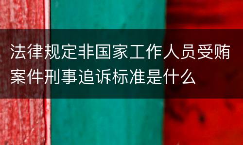 法律规定非国家工作人员受贿案件刑事追诉标准是什么
