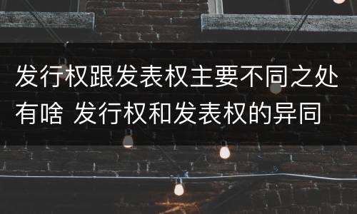 发行权跟发表权主要不同之处有啥 发行权和发表权的异同
