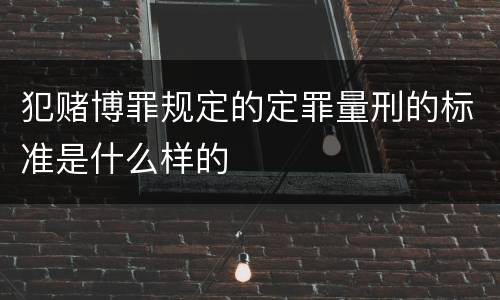 犯赌博罪规定的定罪量刑的标准是什么样的