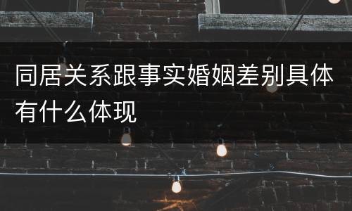 同居关系跟事实婚姻差别具体有什么体现