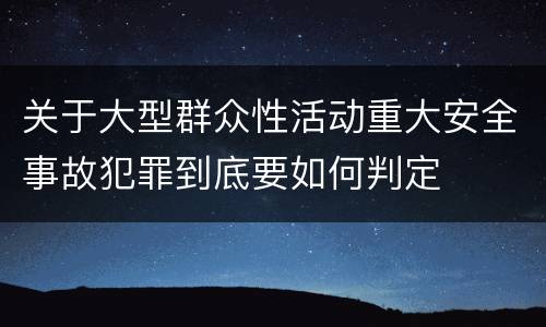 关于大型群众性活动重大安全事故犯罪到底要如何判定