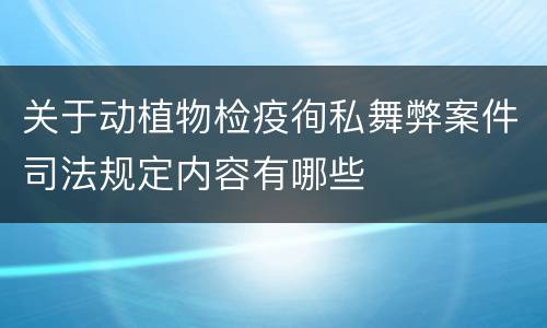 关于动植物检疫徇私舞弊案件司法规定内容有哪些
