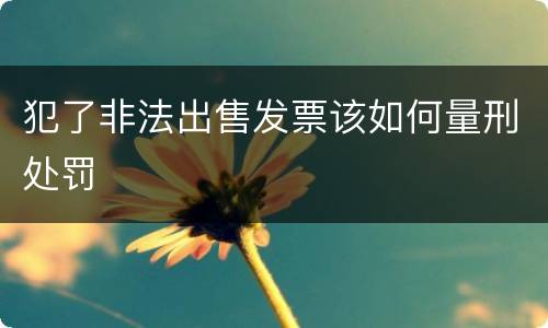 犯了非法出售发票该如何量刑处罚