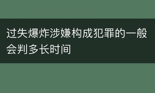 过失爆炸涉嫌构成犯罪的一般会判多长时间