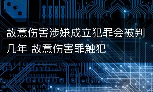 故意伤害涉嫌成立犯罪会被判几年 故意伤害罪触犯