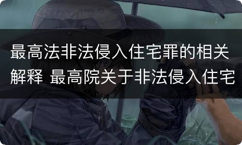 最高法非法侵入住宅罪的相关解释 最高院关于非法侵入住宅中住宅的解释