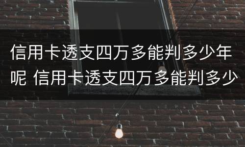 信用卡透支四万多能判多少年呢 信用卡透支四万多能判多少年呢怎么查