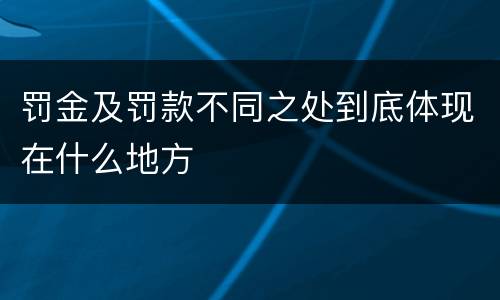 罚金及罚款不同之处到底体现在什么地方