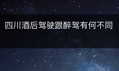 四川酒后驾驶跟醉驾有何不同