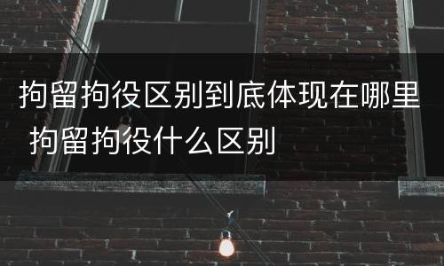 拘留拘役区别到底体现在哪里 拘留拘役什么区别