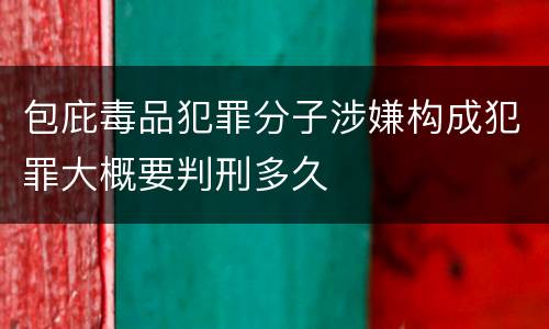 包庇毒品犯罪分子涉嫌构成犯罪大概要判刑多久
