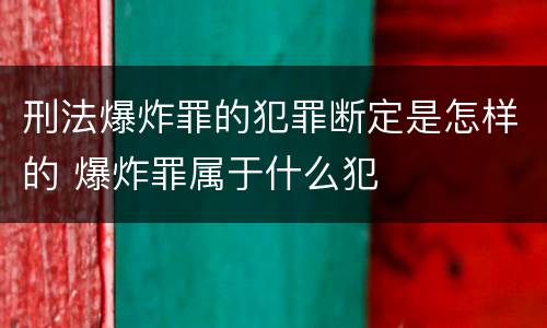 刑法爆炸罪的犯罪断定是怎样的 爆炸罪属于什么犯