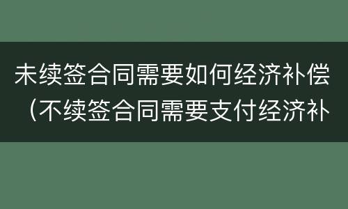 未续签合同需要如何经济补偿（不续签合同需要支付经济补偿金吗）