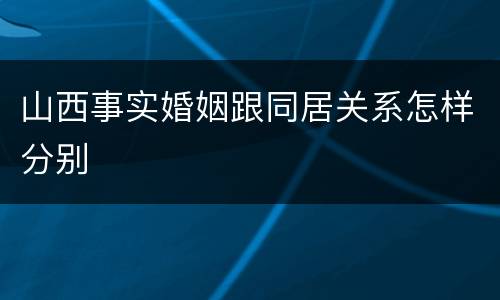 山西事实婚姻跟同居关系怎样分别