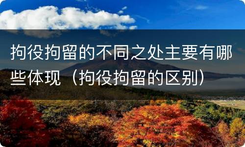 拘役拘留的不同之处主要有哪些体现（拘役拘留的区别）
