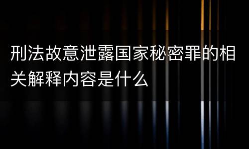 刑法故意泄露国家秘密罪的相关解释内容是什么