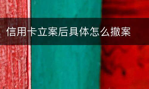 信用卡立案后具体怎么撤案