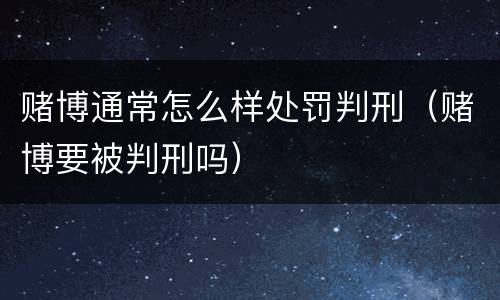 赌博通常怎么样处罚判刑（赌博要被判刑吗）